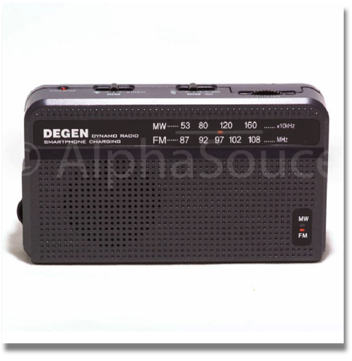 DEGEN DYNAMO RADIO WITH
EMERGENCY SMARTPHONE CHARGING
Dynamo radio with cell phone charging, Flashlight, Alert sound with flashing red light, Mini USB jack, Cellphone charging via both Alkaline & Ni-MH batteries DEGEN DYNAMO RADIO WITH
EMERGENCY SMARTPHONE CHARGING
Dynamo radio with cell phone charging, Flashlight, Alert sound with flashing red light, Mini USB jack, Cellphone charging via both Alkaline & Ni-MH batteries